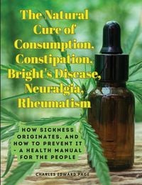 Produktbild: The Natural Cure of Consumption, Constipation, Bright's Disease, Neuralgia, Rheumatism