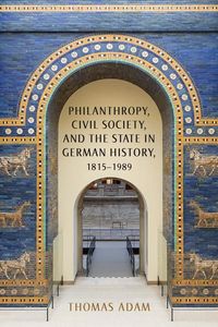 Bild vom Artikel Philanthropy, Civil Society, and the State in German History, 1815-1989 vom Autor Thomas Adam