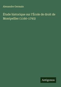 Produktbild: &Eacute;tude historique sur l'&Eacute;cole de droit de Montpellier (1160-1793)
