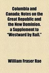 Produktbild: Columbia and Canada; Notes on the Great Republic and the New Dominion. a Supplement to "Westward by Rail."