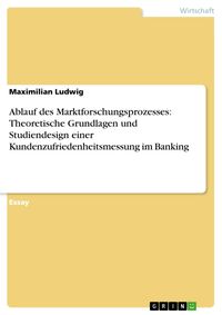 Produktbild: Ablauf des Marktforschungsprozesses: Theoretische Grundlagen und Studiendesign einer Kundenzufriedenheitsmessung im Banking