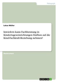 Produktbild: Inwiefern kann Fachberatung in Kindertageseinrichtungen Einfluss auf die Kind-Fachkraft-Beziehung nehmen?