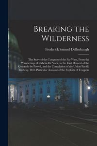 Produktbild: Breaking the Wilderness; The Story of the Conquest of the far West, From the Wanderings of Cabeza de Vaca, to the First Descent of the Colorado by Powell, and the Completion of the Union Pacific Railway, With Particular Account of the Exploits of Trappers