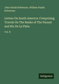 Produktbild: Letters On South America: Comprising Travels On The Banks of The Paran&aacute; and Rio De La Plata