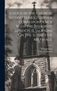 Produktbild: Justice in the Church, Second Series. Further Correspondence With the Bishop of London [J. Jackson] On the Subject of Marriage