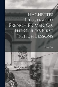Produktbild: Hachettes Illustrated French Primer, Or, The Child's First French Lessons