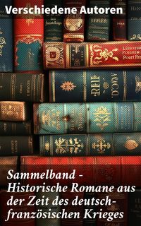 Produktbild: Sammelband - Historische Romane aus der Zeit des deutsch-franz&ouml;sischen Krieges