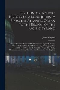 Produktbild: Oregon, or, A Short History of a Long Journey From the Atlantic Ocean to the Region of the Pacific by Land [microform]: Drawn up From the Notes and Or