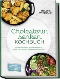 Produktbild: Cholesterin senken Kochbuch: Cholesterinarme & leckere Rezepte f&uuml;r jeden Tag &ndash; einfach, ausgewogen & wirksam &ndash; inkl. Fr&uuml;hst&uuml;ck, Salate, Hauptgerichte, Snacks, Desserts &ndash; 30-Tage-Ern&auml;hrungsplan