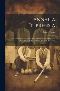 Produktbild: Annalia Dubrensia: Or, Celebration of Captain Robert Dover's Cotswold Games [Repr. From the Ed. of 1636]. Ed. by A.B. Grosart