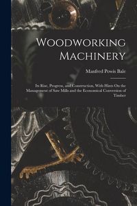 Produktbild: Woodworking Machinery: Its Rise, Progress, and Construction, With Hints On the Management of Saw Mills and the Economical Conversion of Timbe