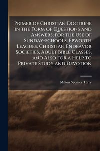 Produktbild: Primer of Christian Doctrine in the Form of Questions and Answers; for the Use of Sunday-schools, Epworth Leagues, Christian Endeavor Societies, Adult