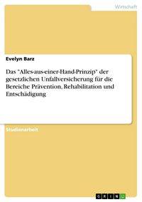 Produktbild: Das "Alles-aus-einer-Hand-Prinzip" der gesetzlichen Unfallversicherung f&uuml;r die Bereiche Pr&auml;vention, Rehabilitation und Entsch&auml;digung