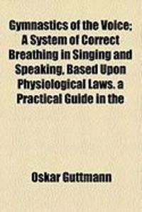Produktbild: Gymnastics of the Voice; A System of Correct Breathing in Singing and Speaking, Based Upon Physiological Laws. a Practical Guide in the