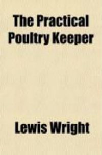 Produktbild: The Practical Poultry Keeper; A Complete and Standard Guide to the Management of Poultry. Whether for Domestic Use, the Markets, or Exhibition