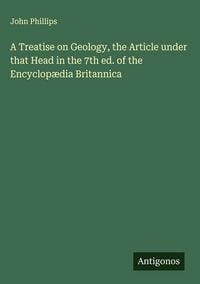 Produktbild: A Treatise on Geology, the Article under that Head in the 7th ed. of the Encyclop&aelig;dia Britannica