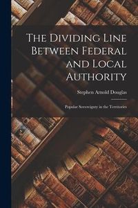Produktbild: The Dividing Line Between Federal and Local Authority; Popular Sovereignty in the Territories