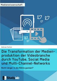 Produktbild: Die Transformation der Medienproduktion der Videobranche durch YouTube, Social Media und Multi-Channel-Networks