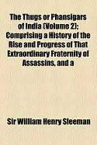 Produktbild: The Thugs or Phansigars of India (Volume 2); Comprising a History of the Rise and Progress of That Extraordinary Fraternity of Assassins, and a