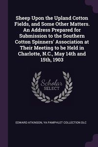 Produktbild: Sheep Upon the Upland Cotton Fields, and Some Other Matters. An Address Prepared for Submission to the Southern Cotton Spinners' Association at Their