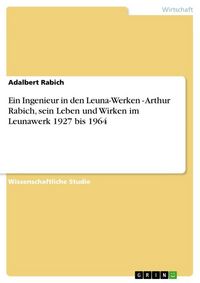 Produktbild: Ein Ingenieur in den Leuna-Werken - Arthur Rabich, sein Leben und Wirken im Leunawerk 1927 bis 1964