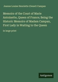 Produktbild: Memoirs of the Court of Marie Antoinette, Queen of France; Being the Historic Memoirs of Madam Campan, First Lady in Waiting to the Queen