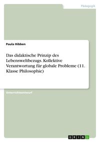 Produktbild: Das didaktische Prinzip des Lebensweltbezugs. Kollektive Verantwortung f&uuml;r globale Probleme (11. Klasse Philosophie)