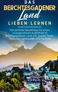 Produktbild: Das Berchtesgadener Land lieben lernen: Der perfekte Reisef&uuml;hrer f&uuml;r einen unver