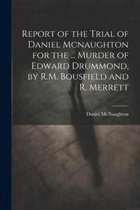 Produktbild: Report of the Trial of Daniel Mcnaughton for the ... Murder of Edward Drummond, by R.M. Bousfield and R. Merrett