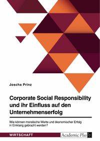 Produktbild: Corporate Social Responsibility und ihr Einfluss auf den Unternehmenserfolg. Wie k&ouml;nnen moralische Werte und &ouml;konomischer Erfolg in Einklang gebracht