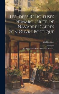 Produktbild: Les Id&eacute;es Religieuses De Marguerite De Navarre D'apr&egrave;s Son &Oslash;uvre Po&eacute;tique: Les Marguerites Et Les Derni&egrave;res Po&eacute;sies...
