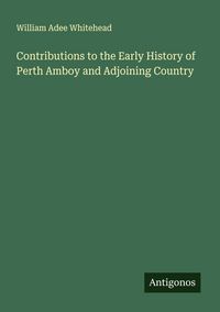 Produktbild: Contributions to the Early History of Perth Amboy and Adjoining Country