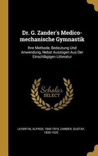 Produktbild: Dr. G. Zander's Medico-Mechanische Gymnastik: Ihre Methode, Bedeutung Und Anwendung, Nebst Ausz&uuml;gen Aus Der Einschl&auml;gigen Litteratur