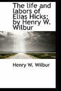 Produktbild: The Life and Labors of Elias Hicks; By Henry W. Wilbur