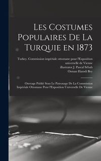 Produktbild: Les costumes populaires de la Turquie en 1873: Ouvrage publié sous le patronage de la Commission impériale ottomane pour l'Exposition univ
