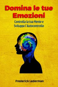 Produktbild: Domina le tue Emozioni, Controlla la tua Mente e Sviluppa l'Autocontrollo