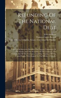 Produktbild: Refunding Of The National Debt: Notes Of An Interview Between The Finance Committee Of The Senate And The Secretary Of The Treasury, The Comptroller O