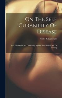 Produktbild: On The Self Curability Of Disease: Or, The Divine Art Of Healing Against The Human Art Of Healing