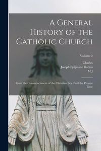 Produktbild: A General History of the Catholic Church: From the Commencement of the Christian era Until the Present Time; Volume 2