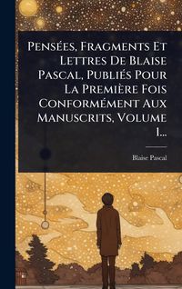 Produktbild: Pens&Atilde;(c)es, Fragments Et Lettres De Blaise Pascal, Publi&Atilde;(c)s Pour La Premi&egrave;re Fois Conform&Atilde;(c)ment Aux Manuscrits, Volume 1...