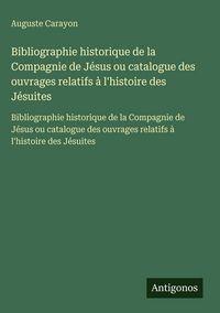 Produktbild: Bibliographie historique de la Compagnie de J&eacute;sus ou catalogue des ouvrages relatifs &agrave; l'histoire des J&eacute;suites