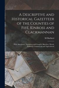Produktbild: A Descriptive and Historical Gazetteer of the Counties of Fife, Kinross and Clackmannan: With Anecdotes, Narratives and Graphic Sketches, Moral, Polit
