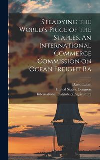 Produktbild: Steadying the World's Price of the Staples. An International Commerce Commission on Ocean Freight Ra