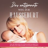 Produktbild: Der entspannte Weg zur Hausgeburt: Wie Sie Ihr Kind in 6 einfachen Schritten sicher und sorgenfrei zuhause geb&auml;ren