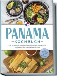 Produktbild: Panama Kochbuch: Die leckersten Rezepte der panamaischen K&uuml;che f&uuml;r jeden Geschmack und Anlass - inkl. Brotrezepten, Streetfood, Dips & Getr&auml;nken