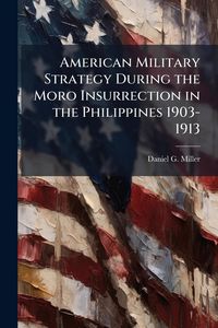 Produktbild: American Military Strategy During the Moro Insurrection in the Philippines 1903-1913