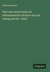 Produktbild: &Uuml;ber den reichen Reim bei altfranz&ouml;sischen Dichtern bis zum Anfang des XIV. Jahrh.