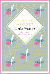 Produktbild: Louisa May Alcott, Little Women. Betty und ihre Schwestern - Erster und zweiter Teil. Schmuckausgabe mit Goldpr&auml;gung