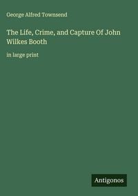 Produktbild: The Life, Crime, and Capture Of John Wilkes Booth