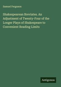 Produktbild: Shakespearean Breviates. An Adjustment of Twenty-Four of the Longer Plays of Shakespeare to Convenient Reading Limits